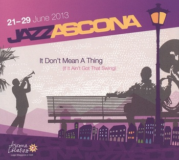 Jazz Ascona 12 - 29 June 2013. It Don't Mean A Thing (If It Ain't Got Thatt Swing)